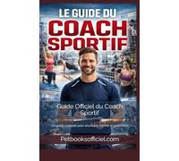 Guide Officiel du Coach Sportif: Le guide complet pour structurer, former et performer