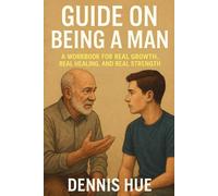 Guide on Being a Man: A Workbook for Real Growth, Real Healing, and Real Strength