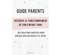 Guide parents : décoder le fonctionnement de son enfant TDAH: Des solutions adaptées pour apaiser son quotidien et le vôtre