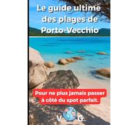 Guide Porto Vecchio : Le guide ultime des plages de Porto-Vecchio: Pour ne plus jamais passer à côté du spot parfait.