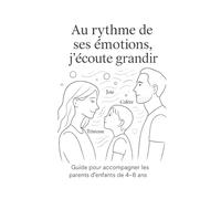 Guide pour accompagner les parents d’enfants de 4 à 6 ans: Accueillir les émotions de l’enfant, c’est apprendre à aimer sans corriger, écouter sans interrompre, être là sans s’imposer