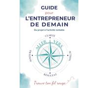 Guide pour l' entrepreneur de demain: Du projet à l'activité rentable