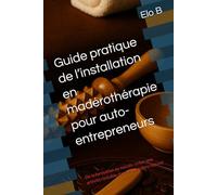 Guide pratique de l’installation en madérothérapie pour auto-entrepreneurs: De la formation au succès : créer une activité rentable dans le bien-être naturel (Glow & Detox - Bien-être au naturel)