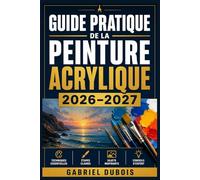 Guide Pratique de la Peinture Acrylique 2026-2027: Maitrisez les Techniques, les Melanges de Couleurs et les Compositions pour Creer de Magnifiques Tableaux - du Debutant a l'Artiste Confirme