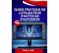 Guide pratique de l'utilisateur d'AutoCAD d'Autodesk 2026: Un manuel pas à pas pour maîtriser le dessin 2D et la conception 3D, avec des conseils et astuces d'experts pour débutants et confirmés.