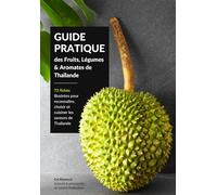 GUIDE PRATIQUE des Fruits, Légumes & Aromates de Thaïlande: 72 fiches illustrées pour reconnaître, choisir et cuisiner les saveurs de Thaïlande