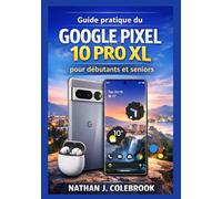 Guide pratique du Google Pixel 10 Pro XL pour débutants et seniors: Comprendre les fonctionnalités, les paramètres, les outils de l'appareil photo et ... produits intelligents de Nathan J. Colebrook)