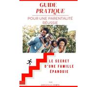 Guide Pratique Pour Une Parentalité Réussie: Le Secret D’une Famille Epanouie