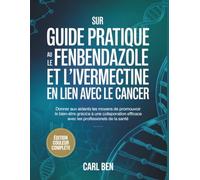 Guide pratique sur le fenendazole et l'ivermectine en lien avec le cancer: Donner aux aidants les moyens de promouvoir le bien-être grâce à une ... efficace avec les professionnels de la santé.