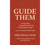 Guide Them - A Journey Through 5D Relationships: Loving Men, Losing Yourself and Coming Home Again - Why We Attract What We Fear and Call It Love