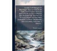 Guide Théorique Et Pratique De L'amateur De Tableaux Études Sur Les Imitateurs Et Les Copistes Des Maîtres De Toutes Les Écoles Dont Les Oeuvres ... Ordinaire Des Galeries, Volume 2, Issue 1...