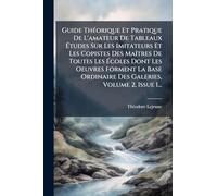 Guide Théorique Et Pratique De L'amateur De Tableaux Études Sur Les Imitateurs Et Les Copistes Des Maîtres De Toutes Les Écoles Dont Les Oeuvres ... Ordinaire Des Galeries, Volume 2, Issue 1...