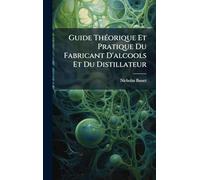 Guide Théorique Et Pratique Du Fabricant D'alcools Et Du Distillateur