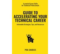 Guide to Accelerating Your Technical Career: Actionable Strategies, Tips, and Resources (Essential Career Skills for Technical Professionals)