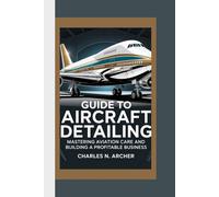 GUIDE TO AIRCRAFT DETAILING: Mastering Aviation Care and Building a Profitable Business