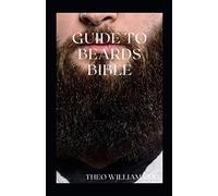 GUIDE TO BEARDS BIBLE: All You Need To Know About Beards Growth, Grooming And Caring For It