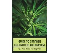Guide To Cannabis Cultivation And Harvest: Tips And Tricks For Beginners: Save Money On Marijuana