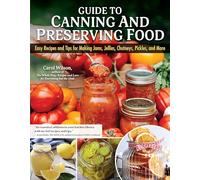 Guide to Canning and Preserving Food : Easy Recipes and Tips for Making Jams, Jellies, Chutneys, Pickles, and More
