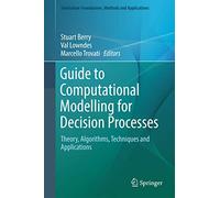 Guide to Computational Modelling for Decision Processes: Theory, Algorithms, Techniques and Applications (Simulation Foundations, Methods and Applications)