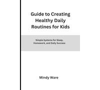GUIDE TO CREATING HEALTHY DAILY ROUTINES FOR KIDS: Simple Systems for Sleep, Homework, and Daily Success