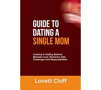 GUIDE TO DATING A SINGLE MOM: Creating A Healthy Balance Between Love, Romance, Kids, Challenges And Responsibilities