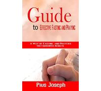 Guide to Effective Fasting and Praying: A Way of Fasting And Prayers That Guarantee Results