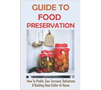 Guide To Food Preservation: How To Pickle, Can, Ferment, Dehydrate, & Building Root Cellar At Home