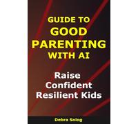 Guide to Good Parenting With AI: Raise Confident, Resilient Kids (The Smart Parent Series)