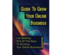 Guide To Grow Your Online Business: List Building - One Of The Keys To Growing Your Online Business: Effective List Building Strategies
