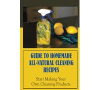 Guide To Homemade All-Natural Cleaning Recipes: Start Making Your Own Cleaning Products: How To Make Laundry Detergent At Home