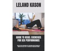 GUIDE TO KEGEL EXERCISES FOR SEX PERFORMANCE: Step By Step Instructions For Performing Kegel Workouts To Improve Your Sex Life & To Achieve An Impressive Result
