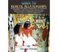 Guide to Kemetic Relationships: Ancient Egyptian Maat Wisdom of Relationships, a: Ancient Egyptian Maat Wisdom of Relationships, a Comprehensive ... Peace, Progress and Spiritual Enlightenment