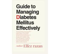 Guide to Managing Diabetes Mellitus Effectively: A Practical Guide to Managing Blood Sugar, Mastering Medication, and Building Lifelong Health for Type 1 and Type 2 Diabetes