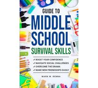Guide To Middle School Survival Skills: Boost Your Confidence, Navigate Social Challenges, Overcome the Drama and Make New Friendships Easily
