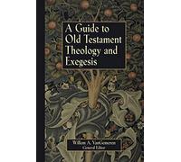 Guide to Old Testament Theology and Exegesis: The Introductory Articles from the New International Dictionary of Old Testament Theology and Exegesis