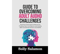 GUIDE TO OVERCOMING ADULT AuDHD CHALLENGES: Practical Tools And Guidance For Finding Calm Confidence and Clarity With Combined Autism and ADHD