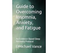 Guide to Overcoming Insomnia, Anxiety, and Fatigue: An Evidence-Based Sleep Recovery Protocol