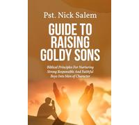 GUIDE TO RAISING GOLDY SONS: Biblical Principles For Nurturing Strong Responsible And Faithful Boys Into Men of Character