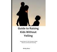 Guide to Raising Kids Without Yelling: Simple Steps for Calm Discipline, Better Behavior, and Peaceful Parenting