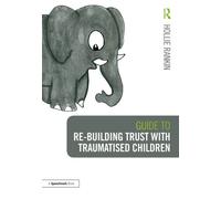Guide to Re-building Trust with Traumatised Children: Emotional Wellbeing in School and at Home