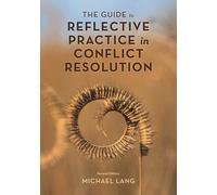 Guide to Reflective Practice in Conflict Resolution (The ACR Practitioner’s Guide Series)