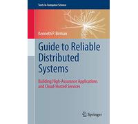 Guide to Reliable Distributed Systems: Building High-Assurance Applications and Cloud-Hosted Services (Texts in Computer Science)