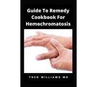 GUIDE TO REMEDY COOKBOOK FOR HEMOCHROMATOSIS: The Effective Guide To Nutritional Meal Plan For Reducing Iron Intake In Your Diet & Feel Healthy