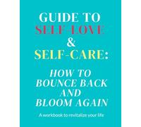 Guide to Self-love and Self-care : How to Bounce Back and Bloom Again: A workbook to revitalize your life