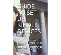 GUIDE TO SET UP KINDLE DEVICES: Easy Guide on How to Setup Your Kindle Fire HD