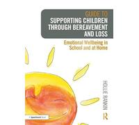 Guide to Supporting Children through Bereavement and Loss: Emotional Wellbeing in School and at Home: 1