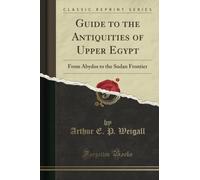 Guide to the Antiquities of Upper Egypt (Classic Reprint): From Abydos to the Sudan Frontier: From Abydos to the Sudan Frontier (Classic Reprint)