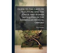 Guide To The Casts Of Sculpture And The Greek And Roman Antiquities In The Ashmolean Museum, Oxford