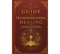 GUIDE TO TRANSGENERATIONAL HEALING: Essential keys to understand, heal, and transform your lineage
