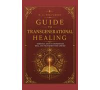 GUIDE TO TRANSGENERATIONAL HEALING: Essential keys to understand, heal, and transform your lineage